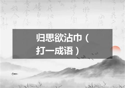 归思欲沾巾（打一成语）