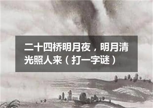 二十四桥明月夜，明月清光照人来（打一字谜）