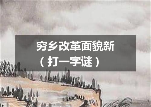 穷乡改革面貌新（打一字谜）