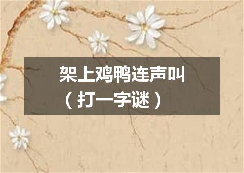 架上鸡鸭连声叫（打一字谜）
