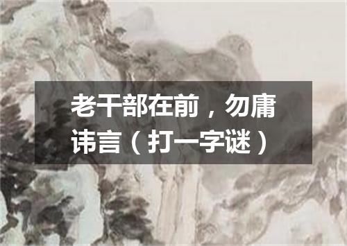老干部在前，勿庸讳言（打一字谜）