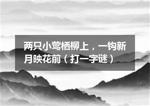 两只小莺栖柳上，一钩新月映花前（打一字谜）