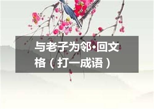 与老子为邻·回文格（打一成语）