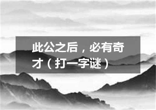 此公之后，必有奇才（打一字谜）