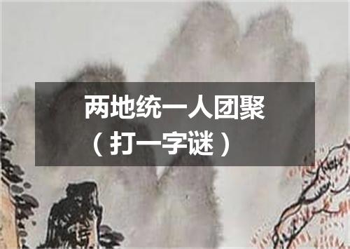 两地统一人团聚（打一字谜）