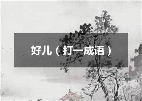 好儿（打一成语）