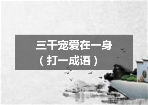 三千宠爱在一身（打一成语）