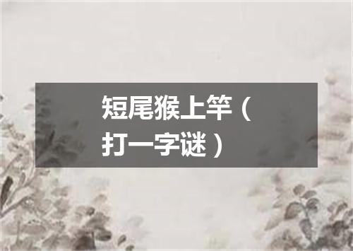 短尾猴上竿（打一字谜）