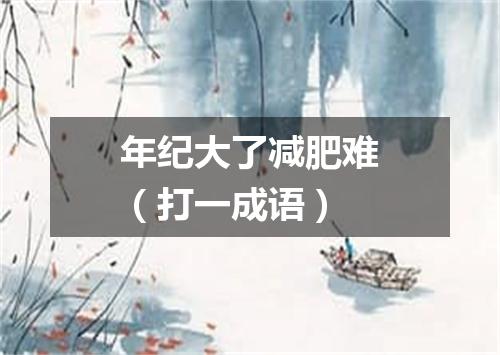年纪大了减肥难（打一成语）