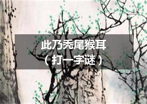此乃秃尾猴耳（打一字谜）
