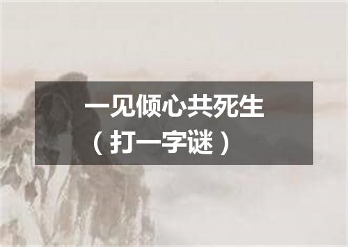 一见倾心共死生（打一字谜）