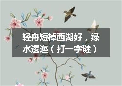 轻舟短棹西湖好，绿水逶迤（打一字谜）