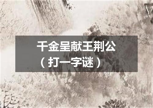 千金呈献王荆公（打一字谜）