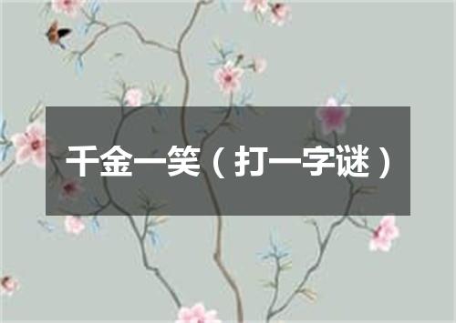 千金一笑（打一字谜）