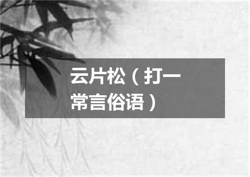 云片松（打一常言俗语）