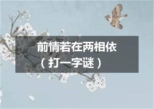 前情若在两相依（打一字谜）