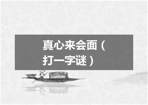 真心来会面（打一字谜）