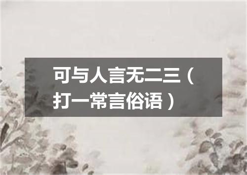 可与人言无二三（打一常言俗语）