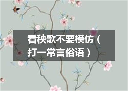 看秧歌不要模仿（打一常言俗语）