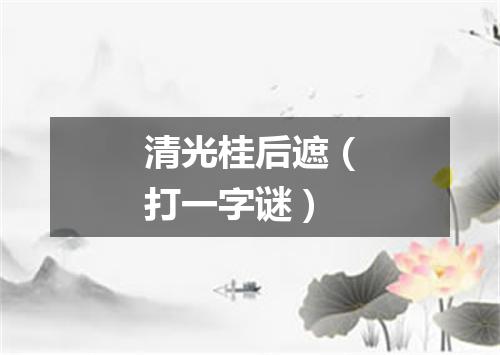 清光桂后遮（打一字谜）