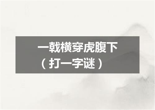 一戟横穿虎腹下（打一字谜）