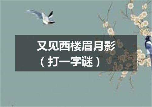 又见西楼眉月影（打一字谜）