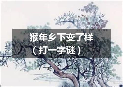 猴年乡下变了样（打一字谜）