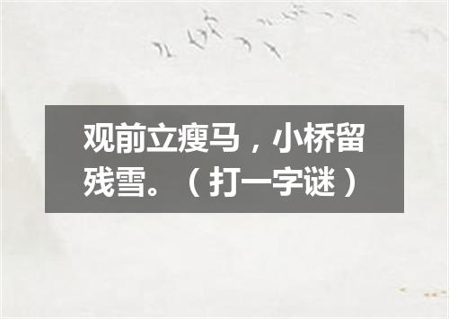 观前立瘦马，小桥留残雪。（打一字谜）