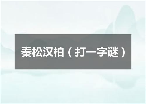 秦松汉柏（打一字谜）