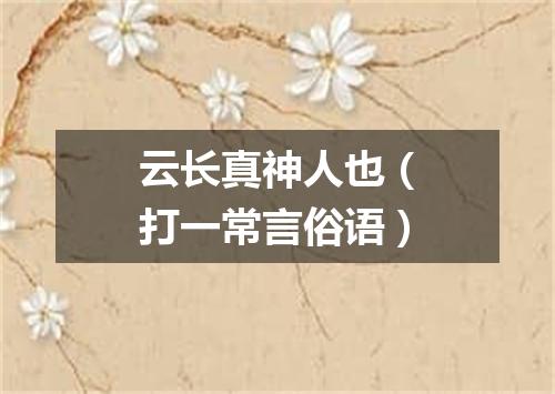 云长真神人也（打一常言俗语）