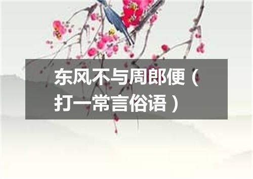 东风不与周郎便（打一常言俗语）