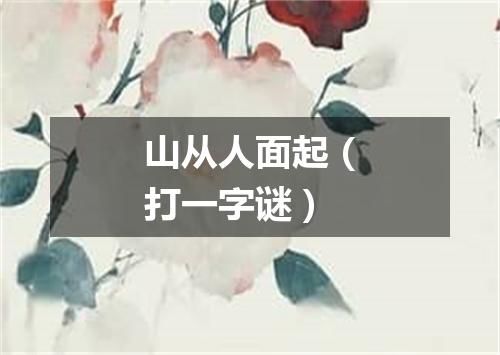 山从人面起（打一字谜）