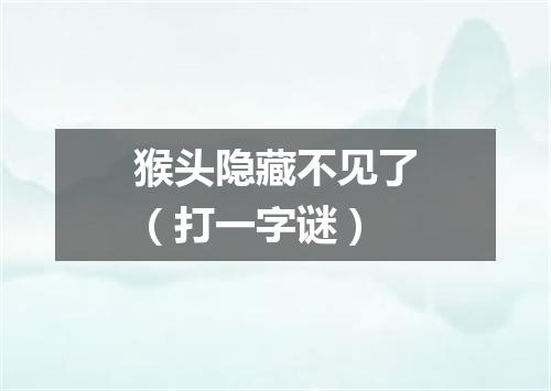 猴头隐藏不见了（打一字谜）