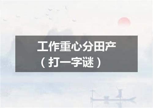 工作重心分田产（打一字谜）