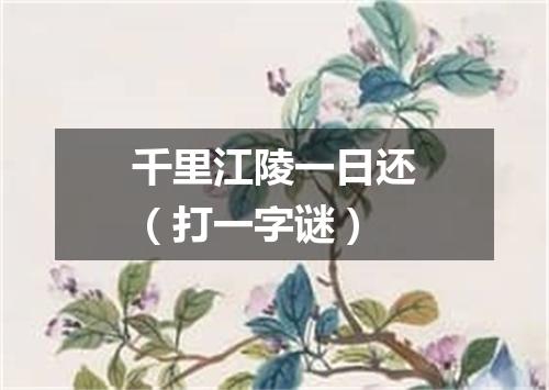 千里江陵一日还（打一字谜）