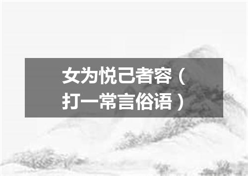 女为悦己者容（打一常言俗语）