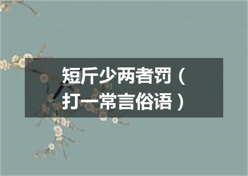 短斤少两者罚（打一常言俗语）