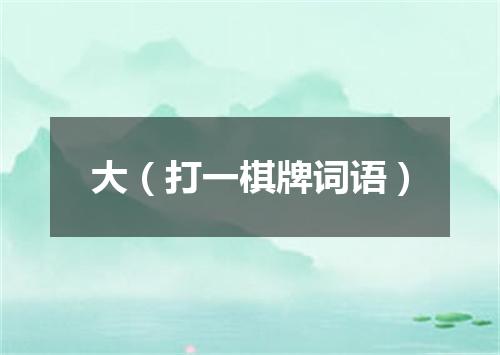大（打一棋牌词语）