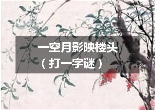 一空月影映楼头（打一字谜）