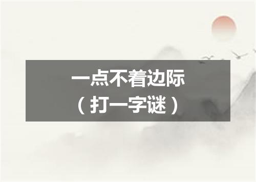 一点不着边际（打一字谜）