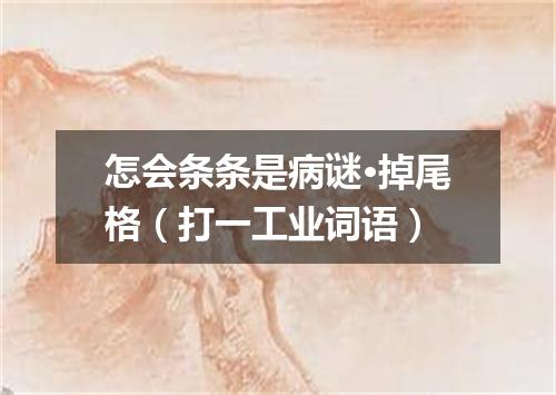 怎会条条是病谜·掉尾格（打一工业词语）