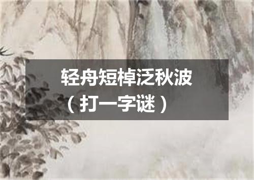 轻舟短棹泛秋波（打一字谜）