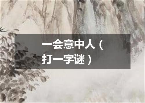 一会意中人（打一字谜）