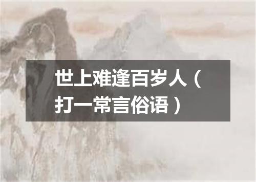 世上难逢百岁人（打一常言俗语）