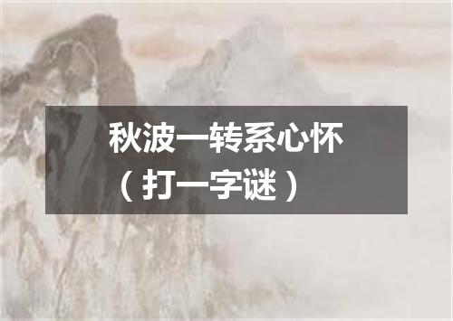 秋波一转系心怀（打一字谜）
