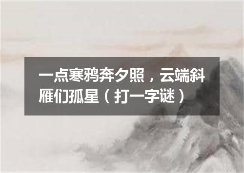 一点寒鸦奔夕照，云端斜雁们孤星（打一字谜）