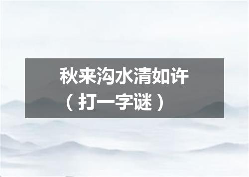 秋来沟水清如许（打一字谜）