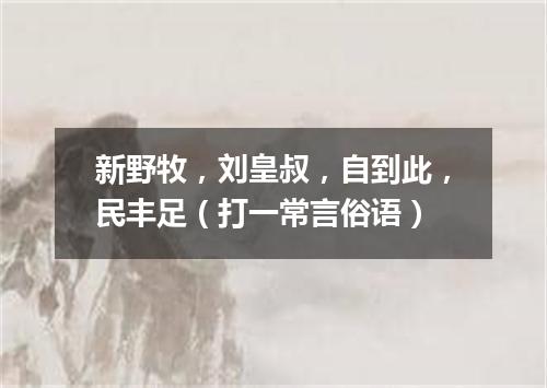 新野牧，刘皇叔，自到此，民丰足（打一常言俗语）