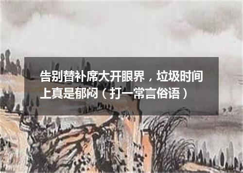 告别替补席大开眼界，垃圾时间上真是郁闷（打一常言俗语）