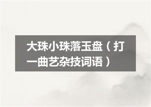 大珠小珠落玉盘（打一曲艺杂技词语）